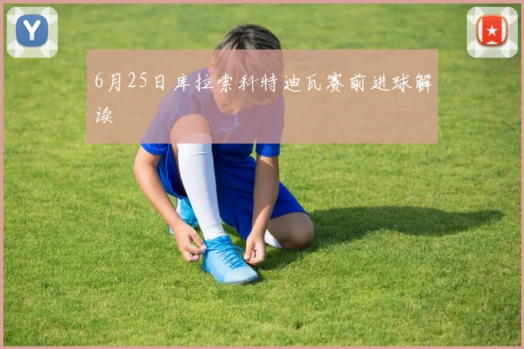 6月25日库拉索科特迪瓦赛前进球解读