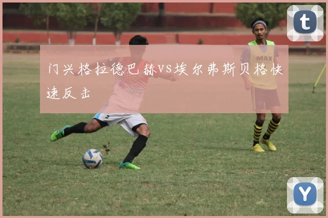 门兴格拉德巴赫vs埃尔弗斯贝格快速反击