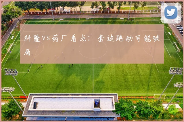 科隆vs药厂看点：套边跑动可能破局